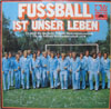 Cover: Fussball - Fussball ist unser Leben - Es singt die dezutsche Fußball-Nationalmannschaft für die Fußball-Weltmeisterschaft 1974
